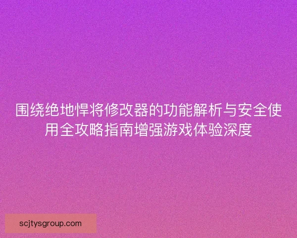 围绕绝地悍将修改器的功能解析与安全使用全攻略指南增强游戏体验深度 围绕绝地悍将修改器的功能解析与安全使用全攻略指南增强游戏体验深度