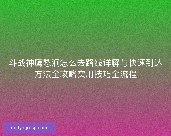 斗战神鹰愁涧怎么去路线详解与快速到达方法全攻略实用技巧全流程