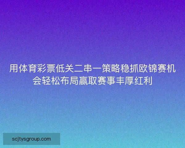 用体育彩票低关二串一策略稳抓欧锦赛机会轻松布局赢取赛事丰厚红利