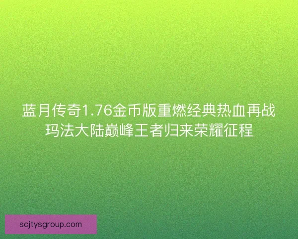 蓝月传奇1.76金币版重燃经典热血再战玛法大陆巅峰王者归来荣耀征程 蓝月传奇1.76金币版重燃经典热血再战玛法大陆巅峰王者归来荣耀征程