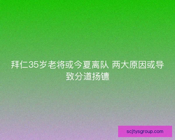 拜仁35岁老将或今夏离队 两大原因或导致分道扬镳